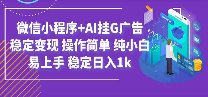 最新微信小程序+AI挂G广告，稳定变现，操作简单，纯小白易上手，稳定日入1k-大表哥网创