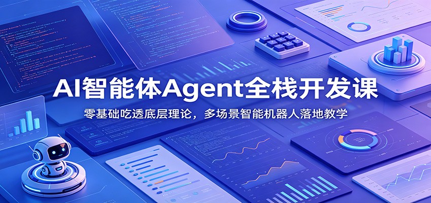AI智能体Agent全栈开发课：零基础吃透底层理论，多场景智能机器人落地教学-大表哥网创