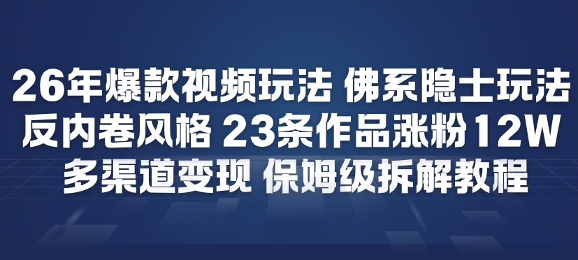 26年爆款短视频玩法，佛系隐士玩法，反内卷视频风格，23条作品涨粉12W，多渠道变现-大表哥网创