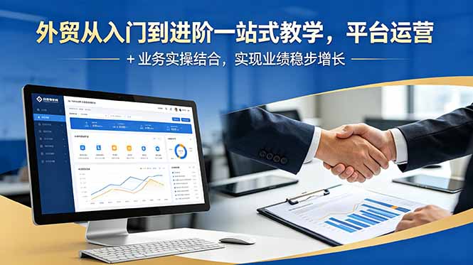外贸从入门到进阶一站式教学,平台运营 + 业务实操结合,实现业绩稳步增长-大表哥网创