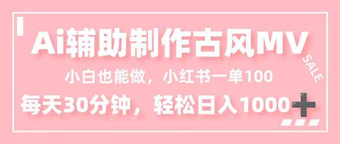 小白也能做！AI辅助制作古风MV，小红薯一单100，每天30分钟轻松日入1000+-大表哥网创