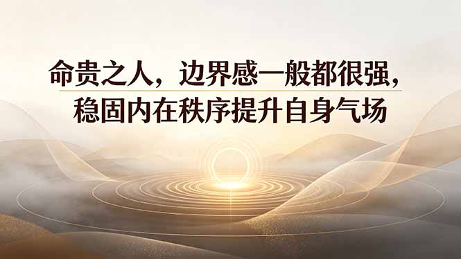 付费文章：命贵之人，边界感一般都很强，稳固内在秩序提升自身气场-大表哥网创