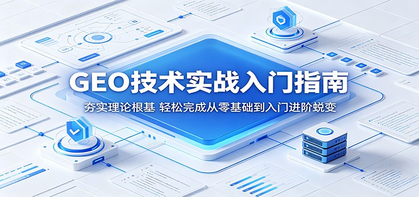 GEO技术实战入门指南:夯实理论根基,轻松完成从零基础到入门进阶蜕变-大表哥网创
