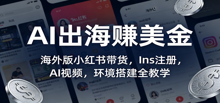 AI出海赚美金：海外版小红书带货，Ins注册，AI视频，环境搭建全教学-大表哥网创