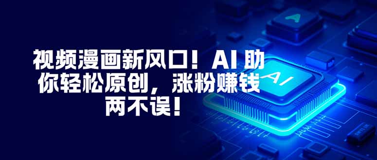 视频漫画新风口！AI 助你轻松原创，涨粉赚钱两不误！-大表哥网创