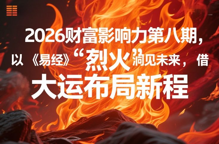 2026财富影响力第八期，以《易经》智慧洞见未来，借“离火”大运布局新程-大表哥网创