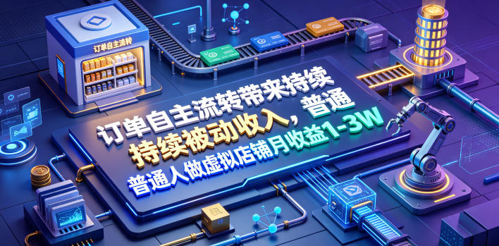 订单自主流转带来持续被动收入，普通人做虚拟店铺月收益1-3W【揭秘】-大表哥网创