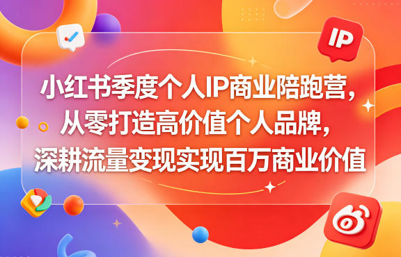 小红书季度个人IP商业陪跑营,从零打造高价值个人品牌,深耕流量变现实现百万商业价值-大表哥网创