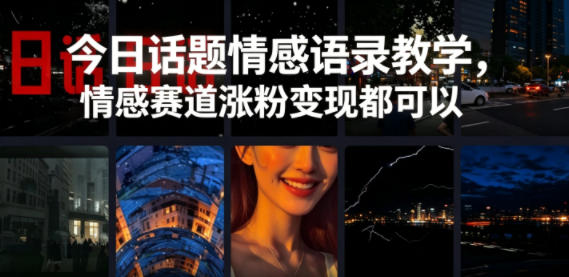 今日话题情感语录教学，情感赛道涨粉变现都可以-大表哥网创