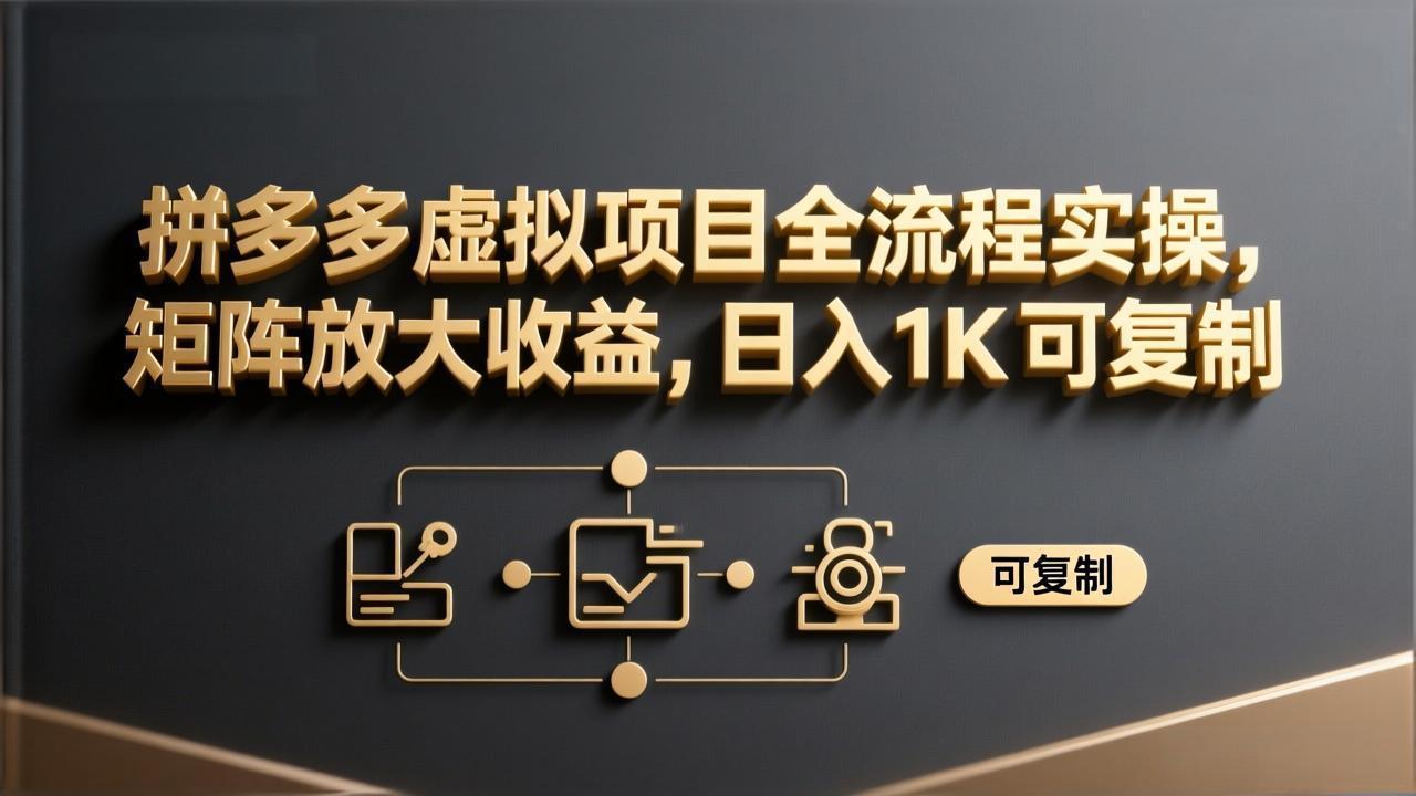 拼多多虚拟项目全流程实操，矩阵放大收益，日入 1K 可复制-大表哥网创