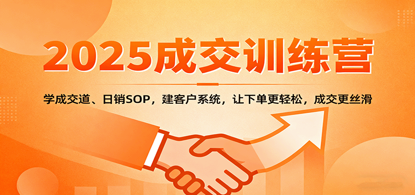2025成交实战训练营：学成交道、日销SOP，建客户系统，让下单更轻松，成交更丝滑-大表哥网创
