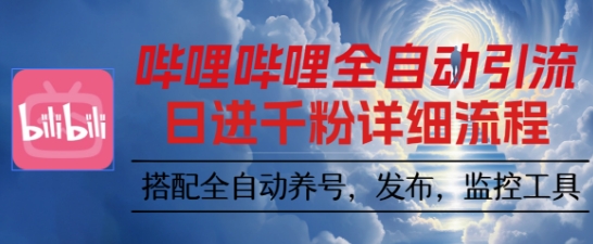 哔哩哔哩全自动引流，一个视频裂变100个矩阵玩法，搭配全自动养号，发布，监控工具【揭秘】-大表哥网创