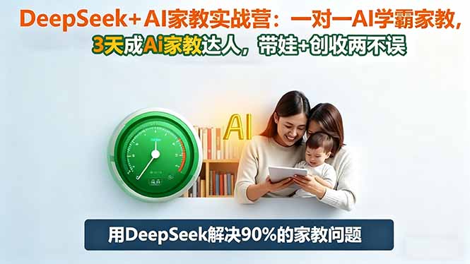 DeepSeek+AI家教实战营：1对1AI学霸家教,3天成Ai家教达人,带娃+创收两不误-大表哥网创