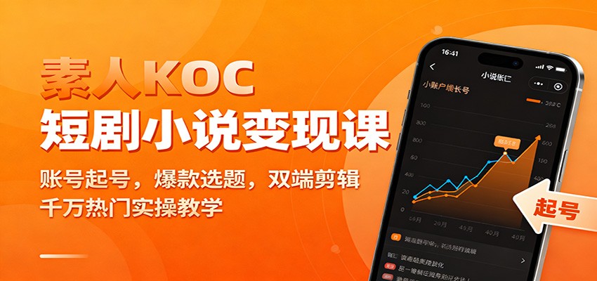 素人KOC短剧小说变现课：账号起号，爆款选题，双端剪辑，千万热门实操教学-大表哥网创