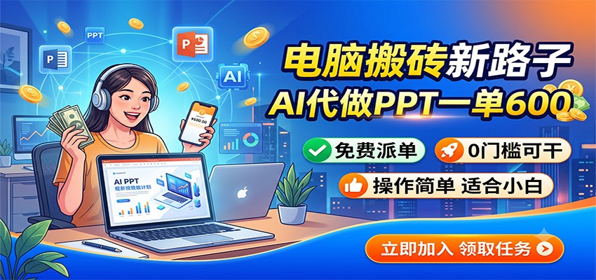 电脑搬砖新路子：AI代做PPT一单600，免费派单，0门槛可干-大表哥网创