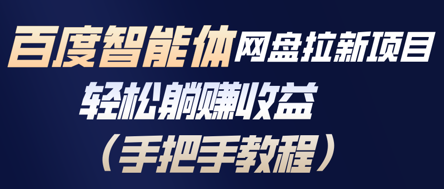 百度智能体网盘拉新项目，轻松躺赚收益(手把手教程-大表哥网创
