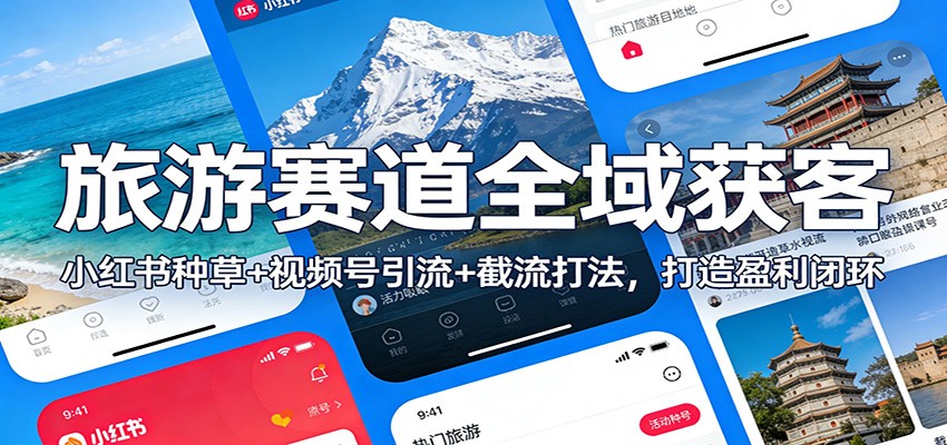 旅游赛道全域获客：小红书种草+视频号引流+截流打法，打造盈利闭环-大表哥网创