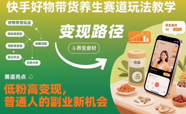 快手好物带货养生赛道玩法教学，低粉高变现，普通人的副业新机会-大表哥网创