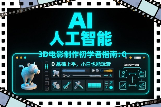 AI人工智能3D电影制作初学者指南：0基础上手，小白也能玩转-大表哥网创