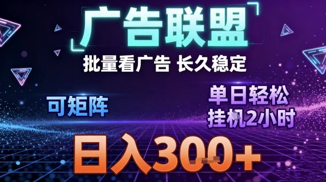 最新广告联盟全自动掘金，长期稳定，单窗口最高收益30+，可矩阵日入3张【揭秘】-大表哥网创