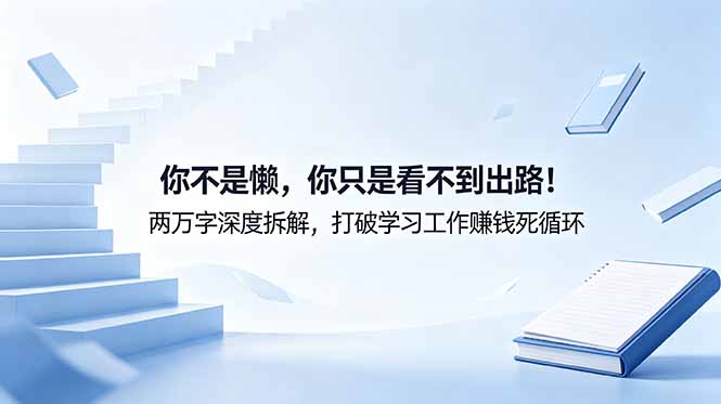 付费文章：你不是懒，你只是看不到出路！两万字深度拆解，打破学习工作赚钱死循环-大表哥网创