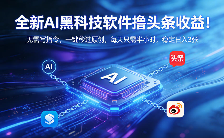 全新AI黑科技软件撸头条收益！无需写指令，一键秒过原创，每天只需半小时，稳定日入3张【揭秘】-大表哥网创