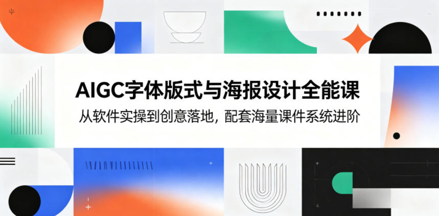 AIGC字体版式与海报设计全能课，从软件实操到创意落地，配套海量课件系统进阶-大表哥网创