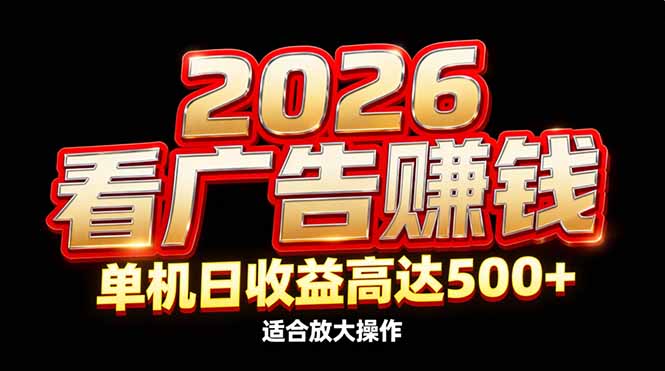 2026隐藏蓝海：看广告赚钱效率升级，单机日收益高达500+，适合放大操作-大表哥网创
