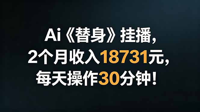 Ai替身挂播,2个月收入18731元,每天操作30分钟!-大表哥网创