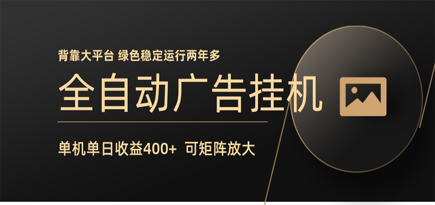 全自动广告联盟挂机 单机日收益400+ 无需人工看守 可矩阵放大 稳定输出两年多-大表哥网创
