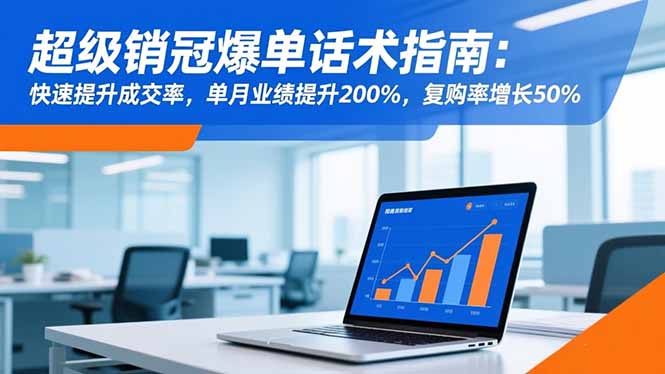 超级销冠爆单话术指南：快速提升成交率，单月业绩提升200%，复购率增长50%-大表哥网创