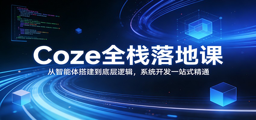 Coze全栈落地课：从智能体搭建到底层逻辑 ，系统开发一站式精通-大表哥网创