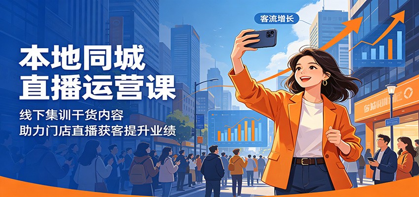 本地同城直播运营课：线下集训干货内容，助力门店直播获客提升业绩-大表哥网创