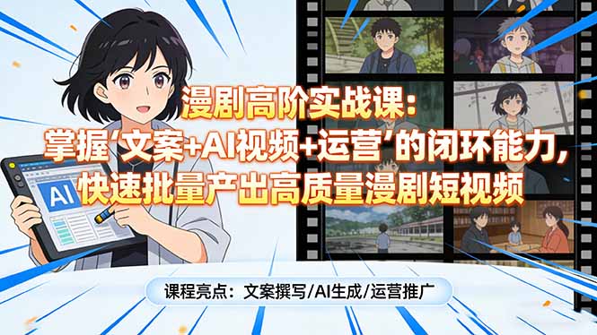 漫剧高阶实战课：掌握“文案+AI视频+运营”的闭环能力，快速批量产出高质量漫剧短视频-大表哥网创