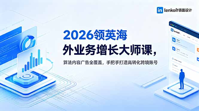 2026 领英海外业务增长大师课，算法内容广告全覆盖，手把手打造高转化跨境账号-大表哥网创