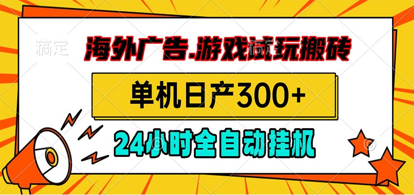 海外广告视频挂机，小游戏试玩搬砖，单机日产300+，脚本24小时全自动挂机-大表哥网创