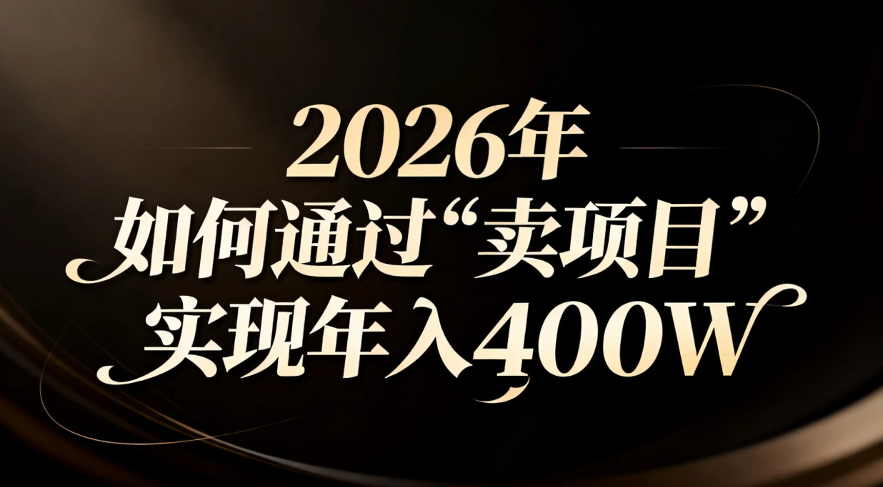 2026年如何通过“卖项目”实现年入百万-大表哥网创