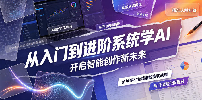 从入门到进阶系统学AI,开启智能创作新未来,两门课程,全面提升你的AI创作能力-大表哥网创