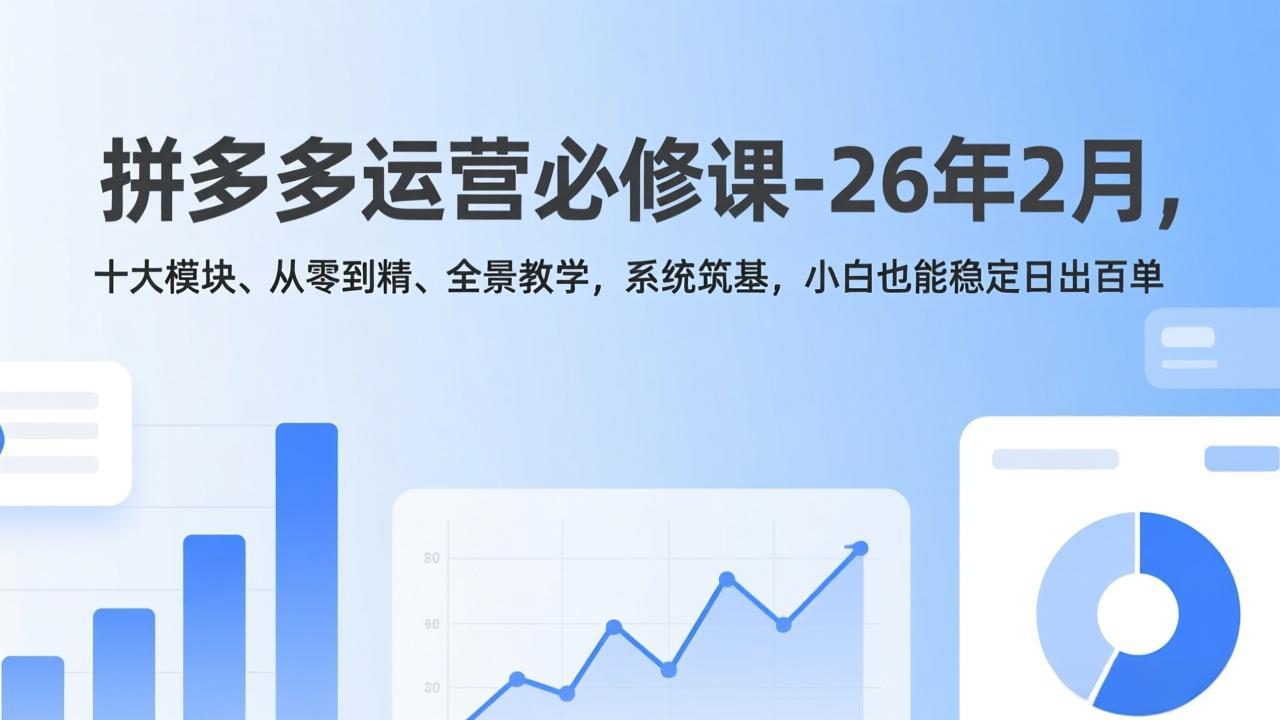 拼多多运营必修课-26年2月，十大模块、从零到精、全景教学，系统筑基，小白也能稳定日出百单-大表哥网创