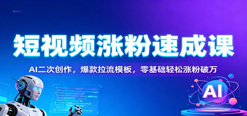 短视频涨粉速成课：AI二次创作，爆款拉流模板，零基础轻松涨粉破万-大表哥网创