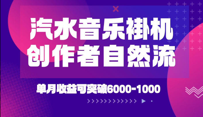 汽水音乐挂G项目，独家新技术新玩法，创作者激励自然流，轻松月创6k-1W【揭秘】-大表哥网创