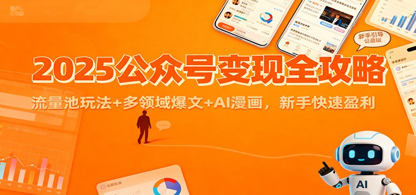 2025公众号变现全攻略：流量池玩法+多领域爆文+AI漫画，新手快速盈利-大表哥网创