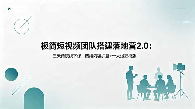 极简短视频团队搭建落地营2.0：三天两夜线下课，四维内容罗盘+十大爆款模版-大表哥网创