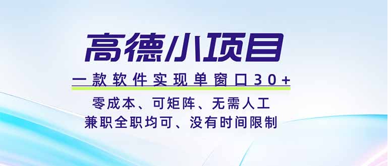 高德小项目，一款软件实现单窗口+、零成本、可矩阵、零人工、兼职全职均可、没有时间限制-大表哥网创