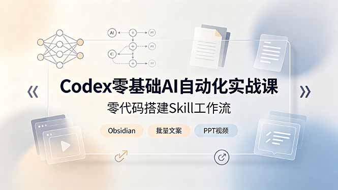 Codex零基础AI自动化实战课，零代码搭建Skill工作流，搭配Obsidian批量制作文案PPT视频-大表哥网创