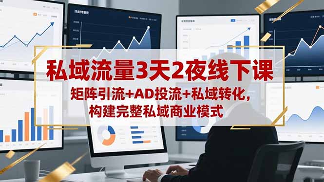 私域流量3天2夜线下课，矩阵引流+AD投流+私域转化，构建完整私域商业模式-大表哥网创