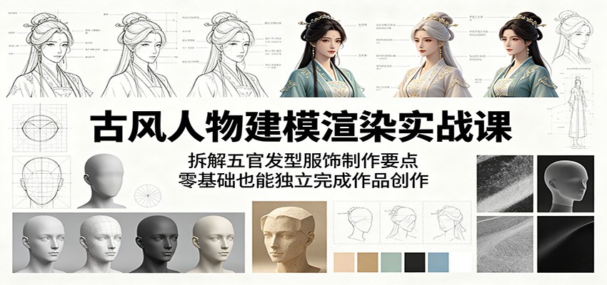 古风人物建模渲染实战课：拆解五官发型服饰制作要点，零基础也能独立完成作品创作-大表哥网创