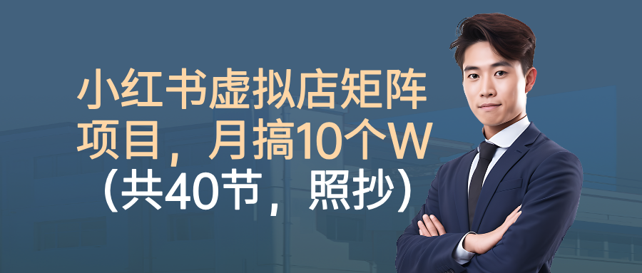 小红书虚拟店矩阵项目，月搞10W(共40节，照抄照做)-大表哥网创