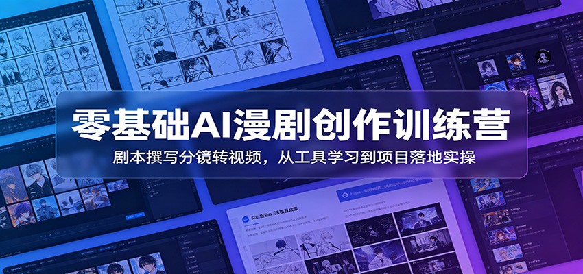 零基础AI漫剧创作训练营：剧本撰写分镜转视频，从工具学习到项目落地实操-大表哥网创