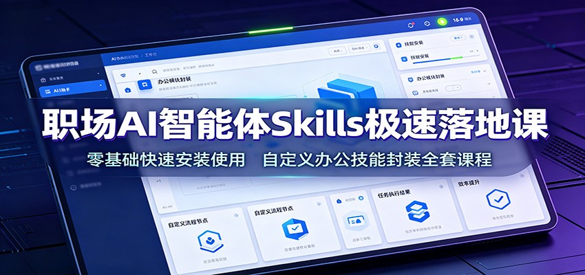 职场AI智能体Skills极速落地课：零基础快速安装使用，自定义办公技能封装全套课程-大表哥网创